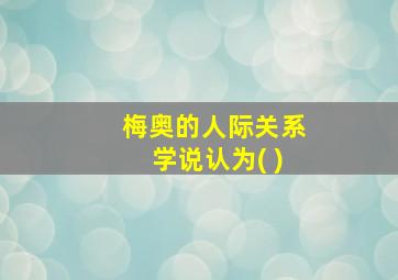 梅奥的人际关系学说认为( )